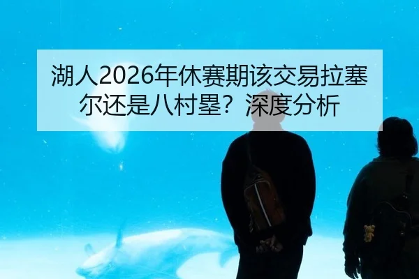 湖人2026年休赛期该交易拉塞尔还是八村塁？深度分析